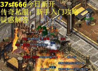 37sf666今日新开传奇私服：新手入门攻略疑惑解答