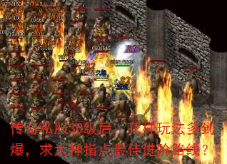 传奇私服30级后,花样玩法多到爆,求大神指点最佳进阶路线? 传奇私服30级后,花样玩法多到爆,求大神指点最佳进阶路线?