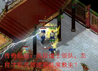 传奇私服:高级道士领队,怎样才能高效速刷虹魔教主? 传奇私服:高级道士领队,怎样才能高效速刷虹魔教主?