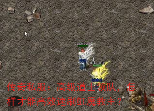传奇私服:高级道士领队,怎样才能高效速刷虹魔教主? 传奇私服:高级道士领队,怎样才能高效速刷虹魔教主?
