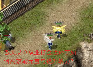 傲天录单职业打金版补丁如何高效刷元宝与提升战力? 傲天录单职业打金版补丁如何高效刷元宝与提升战力?