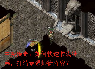 中变传奇:如何快速收满徒弟,打造最强师徒阵容? 中变传奇:如何快速收满徒弟,打造最强师徒阵容?