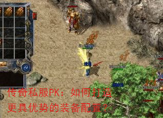 传奇私服PK:如何打造更具优势的装备配置? 传奇私服PK:如何打造更具优势的装备配置?