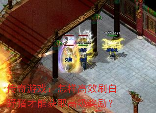 传奇游戏:怎样高效刷白野猪才能获取高级奖励? 传奇游戏:怎样高效刷白野猪才能获取高级奖励?