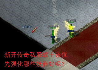 新开传奇私服战士该优先强化哪些技能好呢? 新开传奇私服战士该优先强化哪些技能好呢?