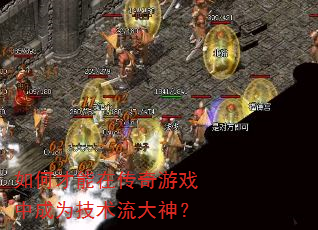 如何才能在传奇游戏中成为技术流大神? 如何才能在传奇游戏中成为技术流大神?
