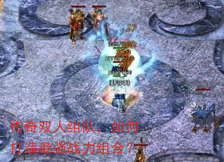传奇双人组队,如何打造最强战力组合? 传奇双人组队,如何打造最强战力组合?