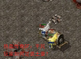 热血传奇SF:平民玩家如何逆袭土豪? 热血传奇SF:平民玩家如何逆袭土豪?