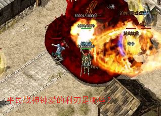 平民战神钟爱的利刃是哪些? 平民战神钟爱的利刃是哪些?