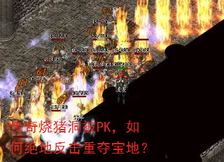 传奇烧猪洞被PK,如何绝地反击重夺宝地? 传奇烧猪洞被PK,如何绝地反击重夺宝地?