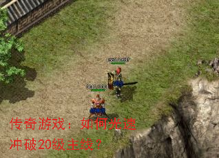 传奇游戏:如何光速冲破20级主线? 传奇游戏:如何光速冲破20级主线?