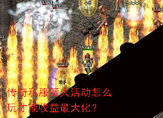 传奇私服篝火活动怎么玩才能收益最大化? 传奇私服篝火活动怎么玩才能收益最大化?