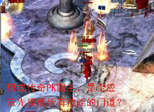 想成传奇PK霸主,是否应该先摸透所有技能的门道? 想成传奇PK霸主,是否应该先摸透所有技能的门道?