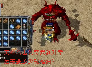 英雄合击传奇武器升幸运需要多少祝福油? 英雄合击传奇武器升幸运需要多少祝福油?