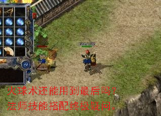 火球术还能用到最后吗?法师技能搭配终极疑问。 火球术还能用到最后吗?法师技能搭配终极疑问。
