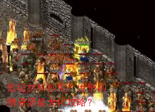 低级材料妙用?传奇初期资源最大化攻略? 低级材料妙用?传奇初期资源最大化攻略?