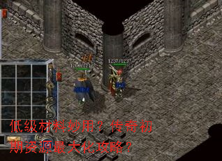低级材料妙用?传奇初期资源最大化攻略? 低级材料妙用?传奇初期资源最大化攻略?
