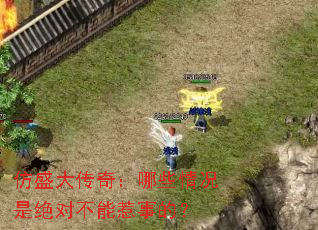 仿盛大传奇:哪些情况是绝对不能惹事的? 仿盛大传奇:哪些情况是绝对不能惹事的?