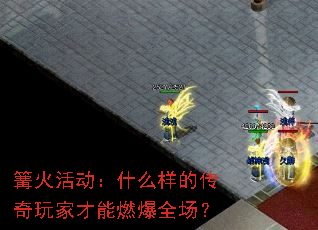 篝火活动:什么样的传奇玩家才能燃爆全场? 篝火活动:什么样的传奇玩家才能燃爆全场?