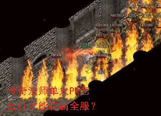 传奇法师单人PK怎么打才能称霸全服? 传奇法师单人PK怎么打才能称霸全服?