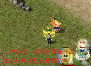 传奇游戏:对玩家而言,最重要的属性究竟是什么? 传奇游戏:对玩家而言,最重要的属性究竟是什么?
