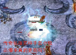 传奇私服死神手套小极品爆率真的更高吗? 传奇私服死神手套小极品爆率真的更高吗?