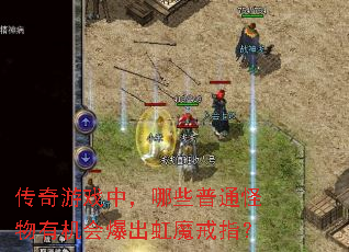 传奇游戏中,哪些普通怪物有机会爆出虹魔戒指? 传奇游戏中,哪些普通怪物有机会爆出虹魔戒指?