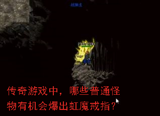 传奇游戏中,哪些普通怪物有机会爆出虹魔戒指? 传奇游戏中,哪些普通怪物有机会爆出虹魔戒指?