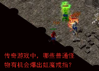 传奇游戏中,哪些普通怪物有机会爆出虹魔戒指? 传奇游戏中,哪些普通怪物有机会爆出虹魔戒指?