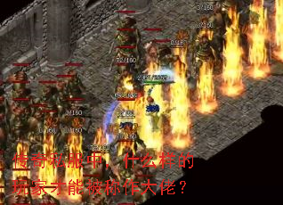 传奇私服中,什么样的玩家才能被称作大佬? 传奇私服中,什么样的玩家才能被称作大佬?