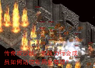 传奇攻沙战,低战力行会成员如何站位布局更有效? 传奇攻沙战,低战力行会成员如何站位布局更有效?
