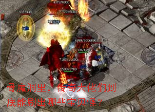 骨魔洞里,传奇大佬们到底能刷出哪些宝贝怪? 骨魔洞里,传奇大佬们到底能刷出哪些宝贝怪?