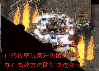 1.95传奇玩家升级困难怎么办?高效方法助你快速突破? 1.95传奇玩家升级困难怎么办?高效方法助你快速突破?