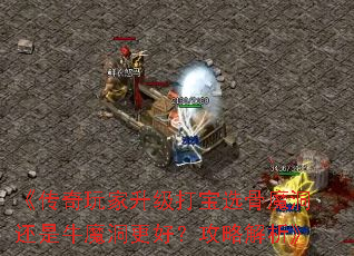 《传奇玩家升级打宝选骨魔洞还是牛魔洞更好?攻略解析》 《传奇玩家升级打宝选骨魔洞还是牛魔洞更好?攻略解析》