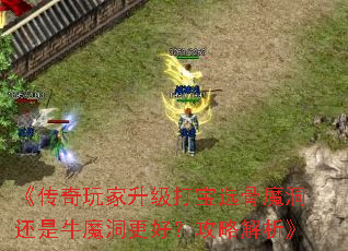 《传奇玩家升级打宝选骨魔洞还是牛魔洞更好?攻略解析》 《传奇玩家升级打宝选骨魔洞还是牛魔洞更好?攻略解析》