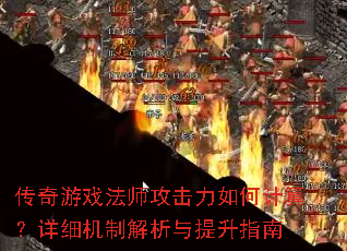 传奇游戏法师攻击力如何计算?详细机制解析与提升指南 传奇游戏法师攻击力如何计算?详细机制解析与提升指南