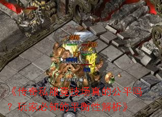 《传奇私服竞技场真的公平吗?玩家必知的平衡性解析》 《传奇私服竞技场真的公平吗?玩家必知的平衡性解析》