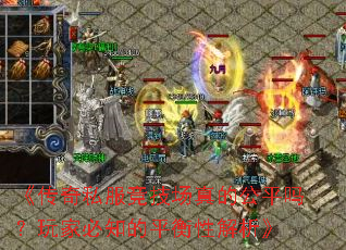 《传奇私服竞技场真的公平吗?玩家必知的平衡性解析》 《传奇私服竞技场真的公平吗?玩家必知的平衡性解析》