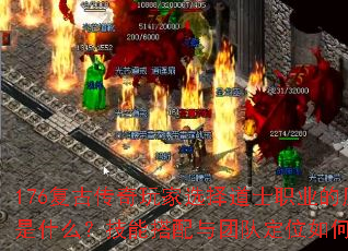 176复古传奇玩家选择道士职业的原因是什么?技能搭配与团队定位如何优化? 176复古传奇玩家选择道士职业的原因是什么?技能搭配与团队定位如何优化?