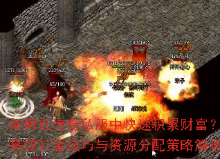 如何在传奇私服中快速积累财富?高效打金技巧与资源分配策略解析 如何在传奇私服中快速积累财富?高效打金技巧与资源分配策略解析