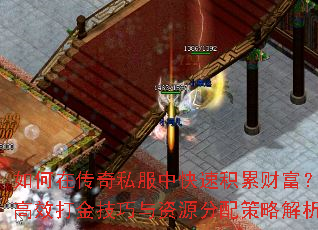 如何在传奇私服中快速积累财富?高效打金技巧与资源分配策略解析 如何在传奇私服中快速积累财富?高效打金技巧与资源分配策略解析