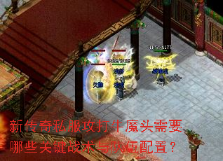 新传奇私服攻打牛魔头需要哪些关键战术与队伍配置? 新传奇私服攻打牛魔头需要哪些关键战术与队伍配置?