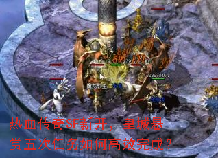 热血传奇SF新开,皇城悬赏五次任务如何高效完成? 热血传奇SF新开,皇城悬赏五次任务如何高效完成?