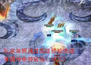 玩家如何通过实战经验快速掌握传奇游戏核心技巧? 玩家如何通过实战经验快速掌握传奇游戏核心技巧?