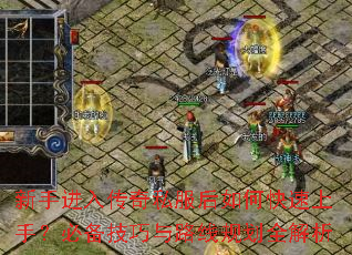 新手进入传奇私服后如何快速上手?必备技巧与路线规划全解析 新手进入传奇私服后如何快速上手?必备技巧与路线规划全解析