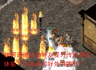 如何通过添加好友提升传奇游戏体验?玩家必知好处有哪些? 如何通过添加好友提升传奇游戏体验?玩家必知好处有哪些?