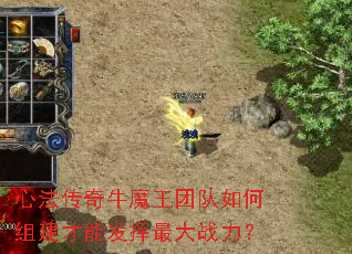 心法传奇牛魔王团队如何组建才能发挥最大战力? 心法传奇牛魔王团队如何组建才能发挥最大战力?