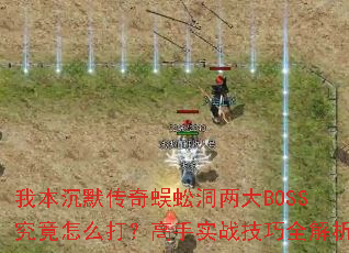 我本沉默传奇蜈蚣洞两大BOSS究竟怎么打?高手实战技巧全解析 我本沉默传奇蜈蚣洞两大BOSS究竟怎么打?高手实战技巧全解析