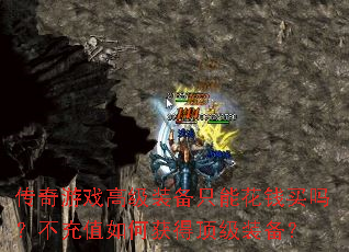 传奇游戏高级装备只能花钱买吗?不充值如何获得顶级装备? 传奇游戏高级装备只能花钱买吗?不充值如何获得顶级装备?