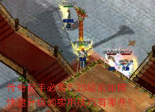 传奇新手必看?20级前如何快速升级的实用技巧有哪些? 传奇新手必看?20级前如何快速升级的实用技巧有哪些?